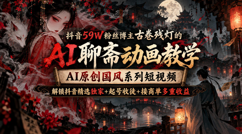 抖音59W粉丝博主古卷残灯的AI聊斋动画教学，AI原创国风系列短视频，解锁抖音精选独家+起号收徒+接商单多重收益-悟空知识星球