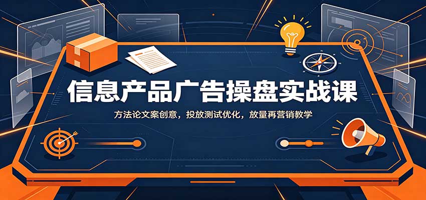 信息产品广告操盘实战课：方法论文案创意，投放测试优化，放量再营销教学-悟空知识星球