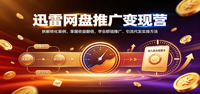 迅雷网盘推广变现营:拆解转化案例,掌握收益翻倍,学会群组推广、引流代发实操方法-悟空知识星球