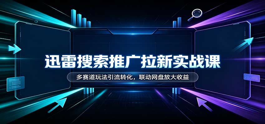 迅雷搜索推广拉新实战课:多赛道玩法引流转化,联动网盘放大收益-悟空知识星球