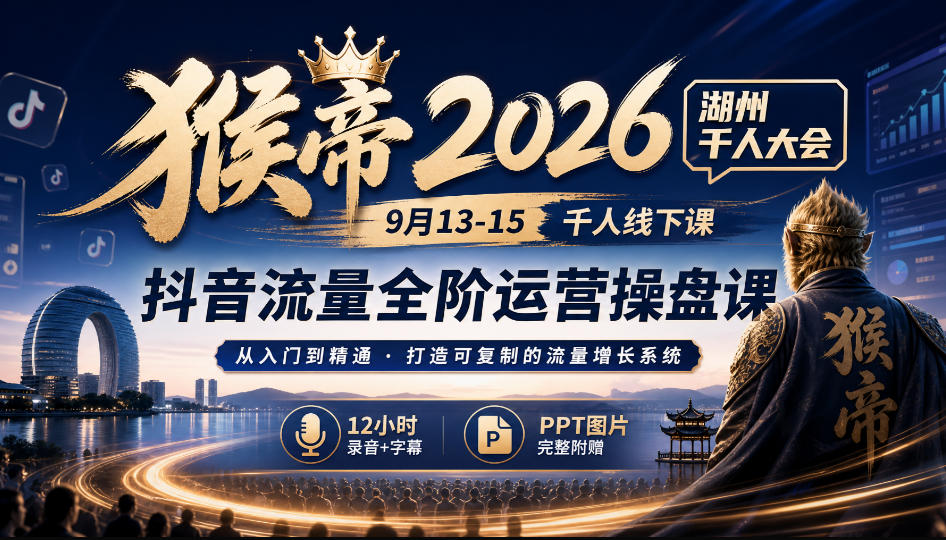 猴帝2026湖州千人大会9月13-15千人线下课,抖音流量全阶运营操盘课,12小时录音加字幕+ppt图片-悟空知识星球