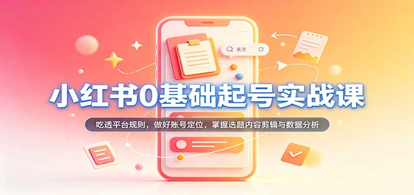 小红书0基础起号实战课:吃透平台规则,做好账号定位,掌握选题内容剪辑与数据分析-悟空知识星球