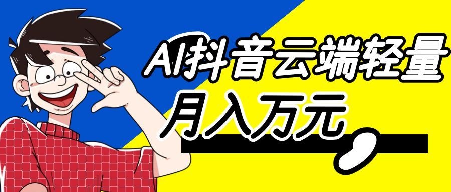 利用AI实现抖音云端轻量,月入万元,任何人都可以做!-悟空知识星球