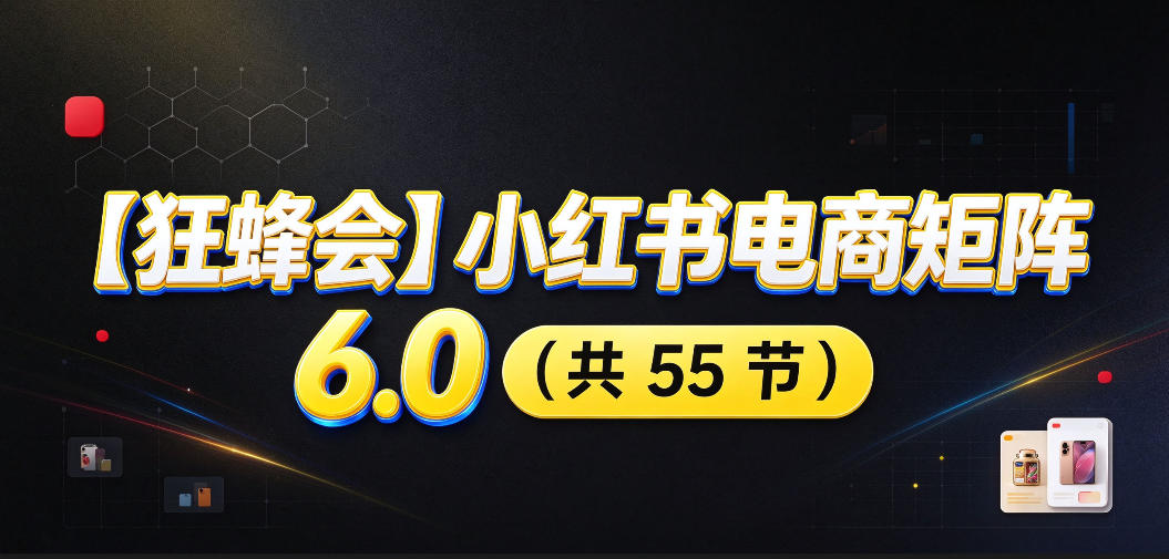 【无水印】【狂蜂会】小红书电商矩阵6.0，从零教你店铺搭建、多渠道精细化选品、AI素材原创、自动化发笔记、矩阵起店放大等-悟空知识星球