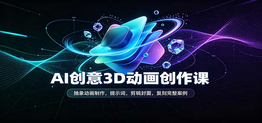 AI创意3D动画创作课:抽象动画制作,提示词,剪辑封面,复刻完整案例-悟空知识星球