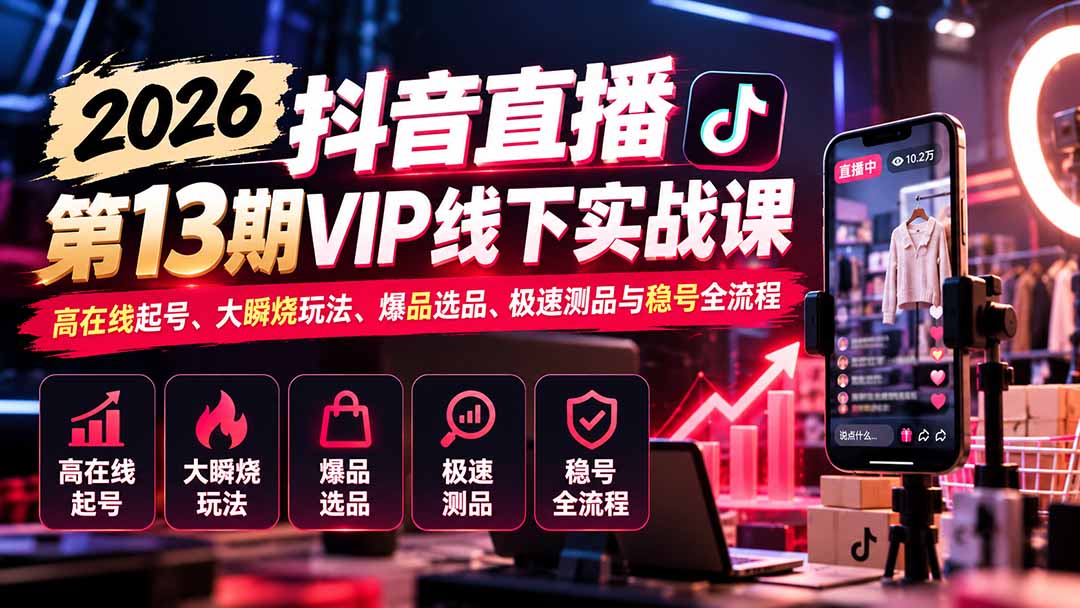 （21028期）2026抖音直播第13期VIP线下实战课：高在线起号、大瞬烧玩法、爆品选品、极速测品与稳号全流程-悟空知识星球