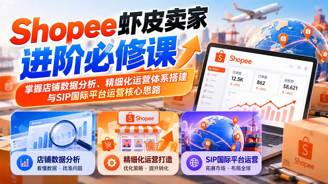 (20949期)Shopee虾皮卖家进阶必修课:掌握店铺数据分析、精细化运营体系搭建与SIP国际平台运营核心思路-悟空知识星球