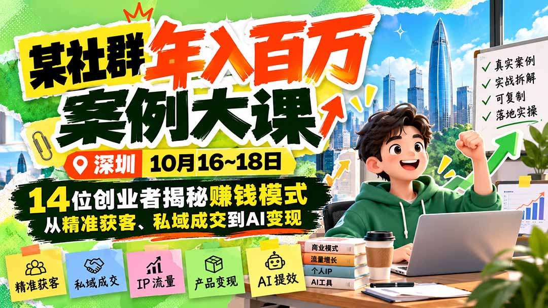 （21137期）某社群年入百万案例大课-深圳10月16~18日：14位创业者揭秘赚钱模式，从精准获客、私域成交到AI变现-悟空知识星球