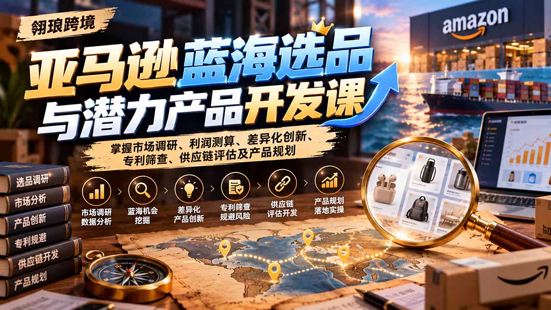 （21035期）亚马逊蓝海选品与潜力产品开发课：掌握市场调研、利润测算、差异化创新、专利筛查、供应链评估及产品规划-悟空知识星球