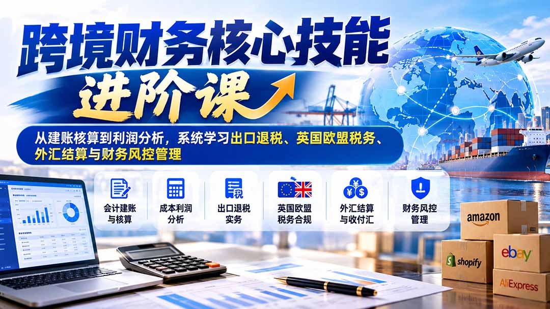 (21075期)跨境财务核心技能进阶课:从建账核算到利润分析,系统学习出口退税、英国欧盟税务、外汇结算与财务风控管理-悟空知识星球