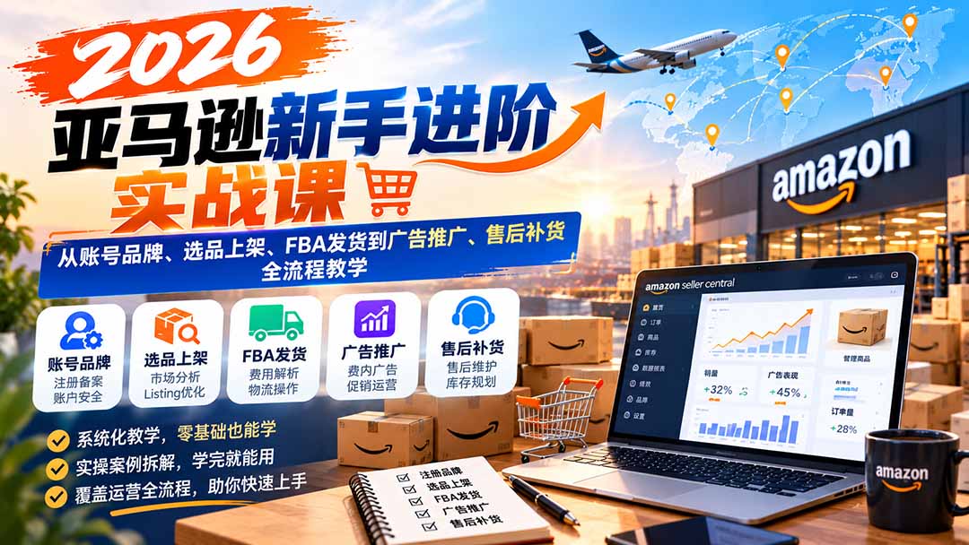 （21034期）2026亚马逊新手进阶实战课：从账号品牌、选品上架、FBA发货到广告推广、售后补货全流程教学-悟空知识星球