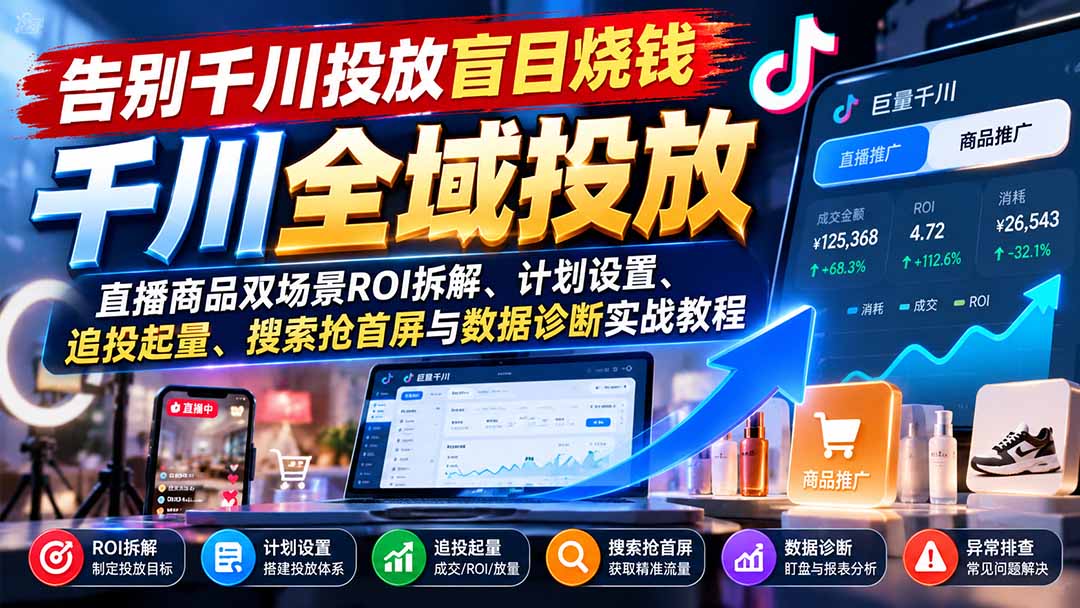 (21079期)告别千川投放盲目烧钱:直播商品双场景ROI拆解、计划设置、追投起量、搜索抢首屏与数据诊断实战教程-悟空知识星球