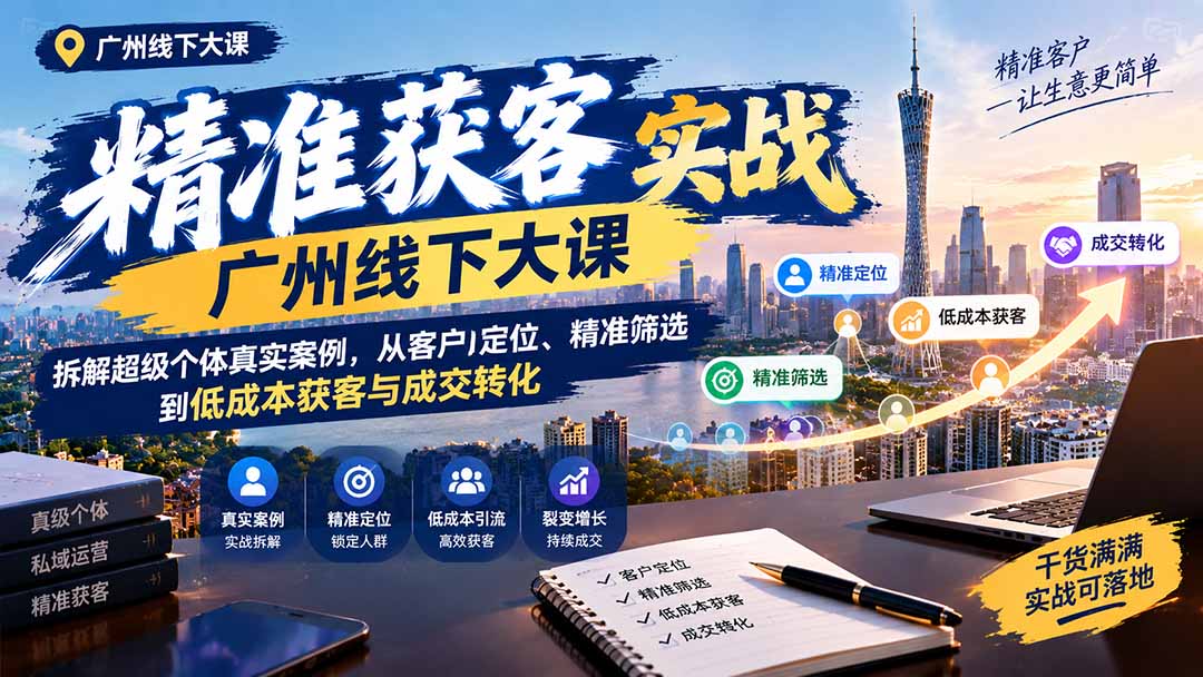 （20820期）精准获客实战广州线下大课：拆解超级个体真实案例，从客户定位、精准筛选到低成本获客与成交转化-悟空知识星球
