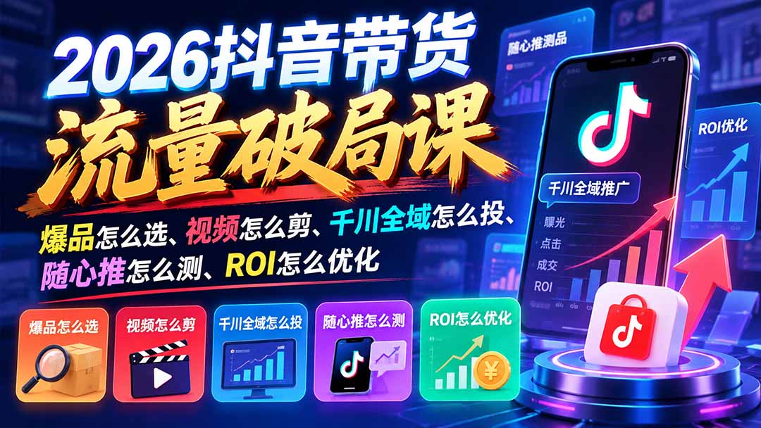 (21087期)2026抖音带货流量破局课:爆品怎么选、视频怎么剪、千川全域怎么投、随心推怎么测、ROI怎么优化-悟空知识星球