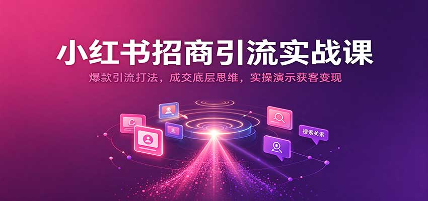 小红书招商引流实战课：爆款引流打法，成交底层思维，实操演示获客变现-悟空知识星球