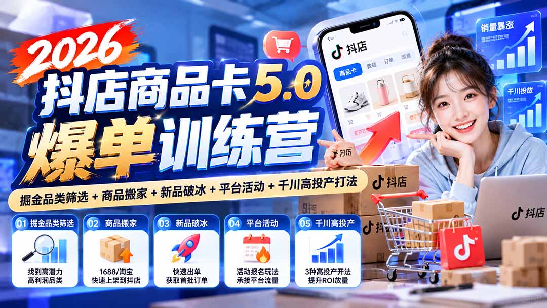 (20829期)2026抖店商品卡5.0爆单训练营:掘金品类筛选+商品搬家+新品破冰+平台活动+千川高投产打法-悟空知识星球