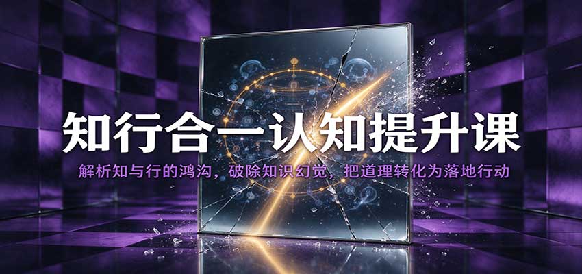 知行合一认知提升课：解析知与行的鸿沟，破除知识幻觉，把道理转化为落地行动-悟空知识星球