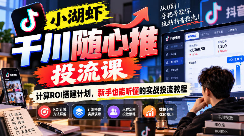 小湖虾千川随心推投流课,计算ROI搭建计划,新手也能听懂的实战投流教程-悟空知识星球