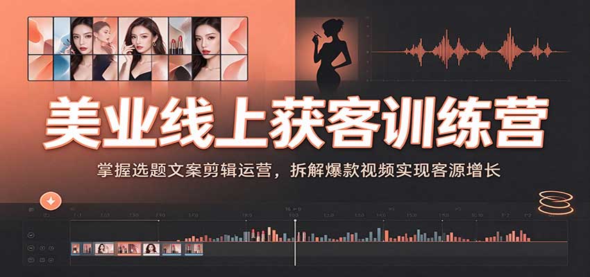 美业线上获客训练营：掌握选题文案剪辑运营，拆解爆款视频实现客源增长-悟空知识星球