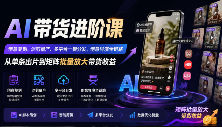 AI带货进阶课|创意复刻、混剪量产、多平台一键分发、创意导演全链路,从单条出片到矩阵批量放大带货收益-悟空知识星球