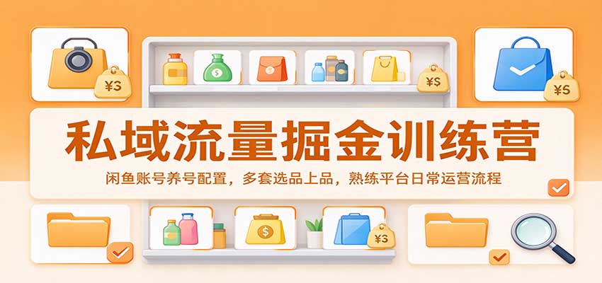 私域流量掘金训练营:闲鱼账号养号配置,多套选品上品,熟练平台日常运营流程-悟空知识星球
