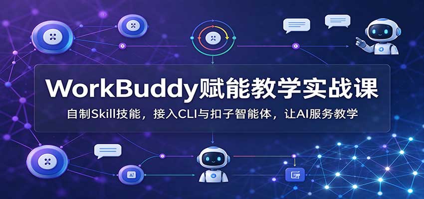 WorkBuddy赋能教学实战课:自制Skill技能,接入CLI与扣子智能体,让AI服务教学-悟空知识星球
