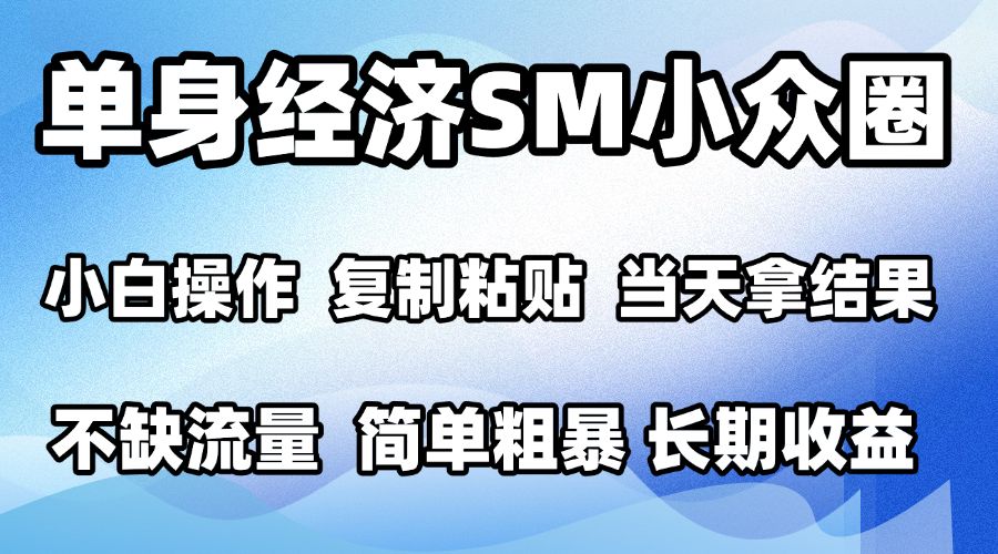2026最新小众SM男粉情感赛道，十分钟见收益，单日2000＋小白也能当天上手，可批量放大-悟空知识星球