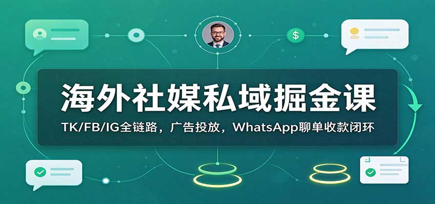 海外社媒私域掘金课:TK/FB/IG全链路,广告投放,WhatsApp聊单收款闭环-悟空知识星球