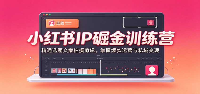 小红书IP掘金训练营:精通选题文案拍摄剪辑,掌握爆款运营与私域变现-悟空知识星球