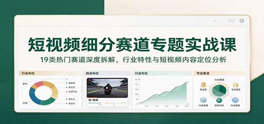 短视频细分赛道专题实战课：19类热门赛道深度拆解，行业特性与短视频内容定位分析-悟空知识星球