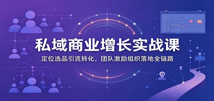 私域商业增长训练营:定位选品引流转化,团队激励组织落地全链路-悟空知识星球