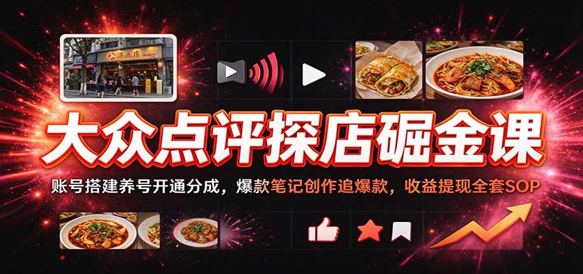 大众点评探店掘金课:账号搭建养号开通分成,爆款笔记创作追爆款,收益提现全套SOP-悟空知识星球