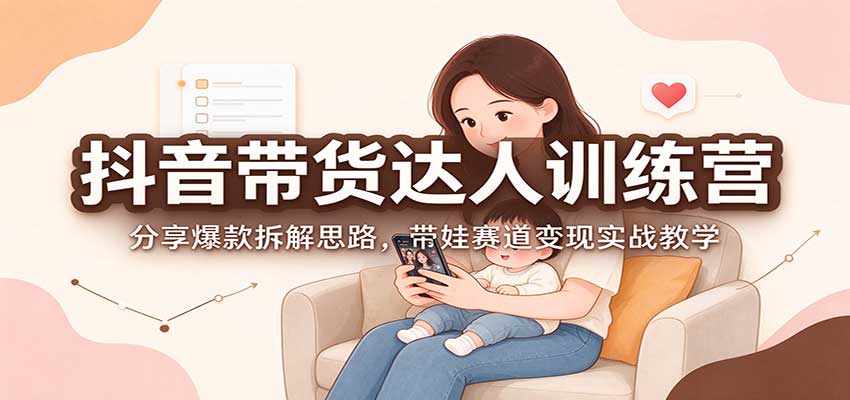 抖音带货达人训练营：分享爆款拆解思路，带娃赛道变现实战教学-悟空知识星球
