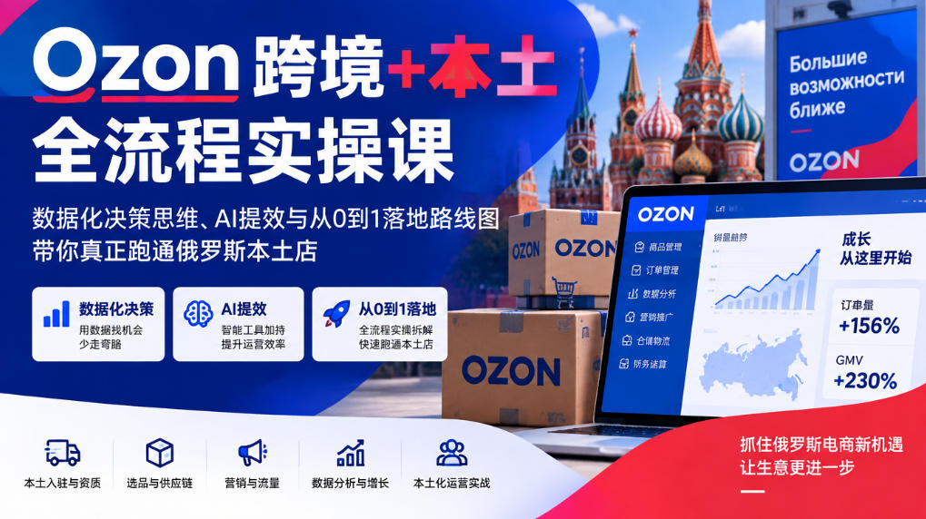 Ozon跨境+本土全流程实操课,数据化决策思维、AI提效与从0到1落地路线图,带你真正跑通俄罗斯本土店-悟空知识星球