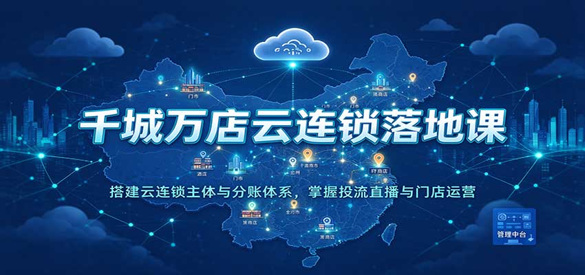 千城万店云连锁落地课:搭建云连锁主体与分账体系,掌握投流直播与门店运营-悟空知识星球